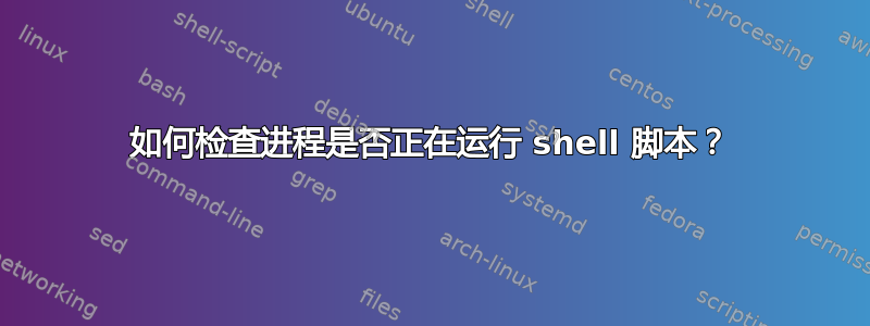 如何检查进程是否正在运行 shell 脚本？