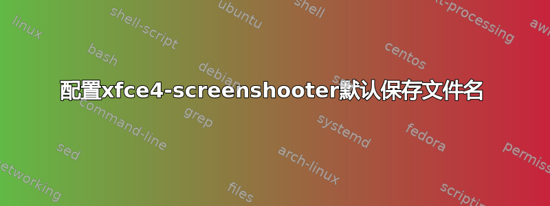 配置xfce4-screenshooter默认保存文件名