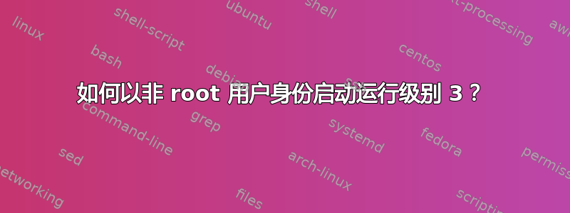 如何以非 root 用户身份启动运行级别 3？