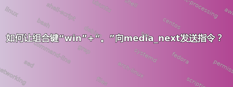 如何让组合键“win”+“。”向media_next发送指令？