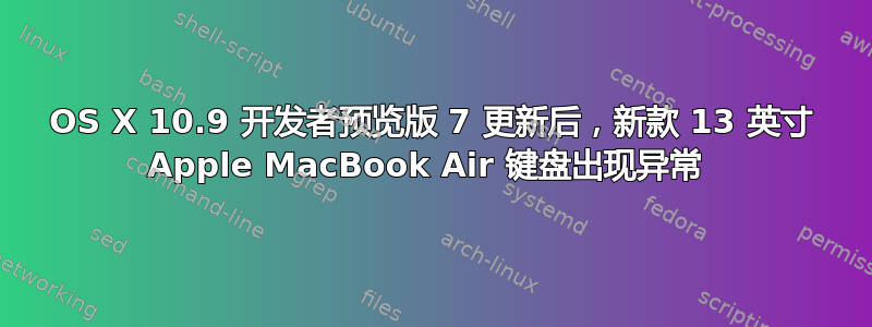 OS X 10.9 开发者预览版 7 更新后，新款 13 英寸 Apple MacBook Air 键盘出现异常 