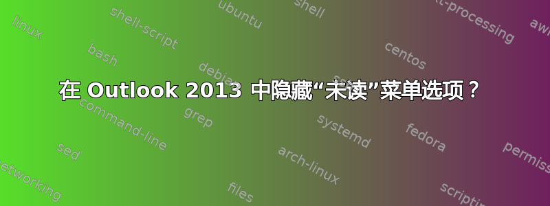 在 Outlook 2013 中隐藏“未读”菜单选项？