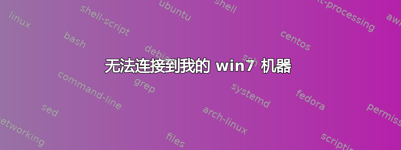 无法连接到我的 win7 机器