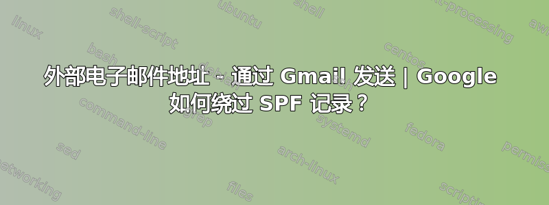 外部电子邮件地址 - 通过 Gmail 发送 | Google 如何绕过 SPF 记录？