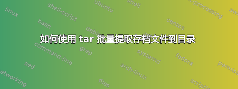 如何使用 tar 批量提取存档文件到目录