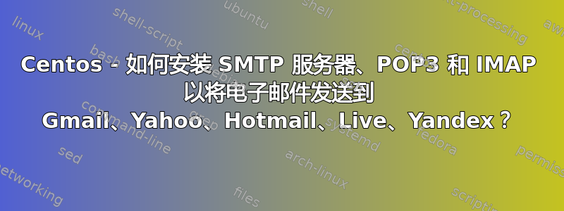 Centos - 如何安装 SMTP 服务器、POP3 和 IMAP 以将电子邮件发送到 Gmail、Yahoo、Hotmail、Live、Yandex？