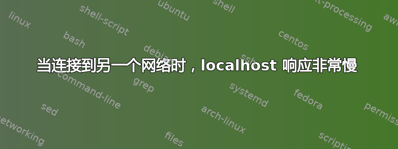 当连接到另一个网络时，localhost 响应非常慢