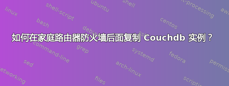 如何在家庭路由器防火墙后面复制 Couchdb 实例？