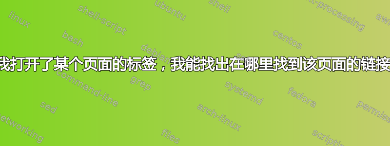 如果我打开了某个页面的标签，我能找出在哪里找到该页面的链接吗？