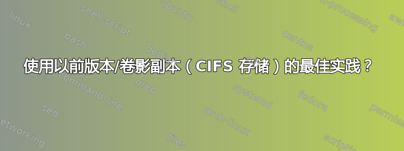 使用以前版本/卷影副本（CIFS 存储）的最佳实践？