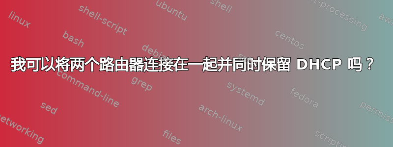 我可以将两个路由器连接在一起并同时保留 DHCP 吗？