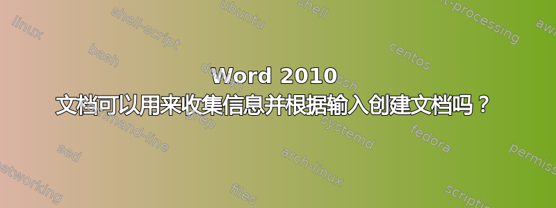 Word 2010 文档可以用来收集信息并根据输入创建文档吗？