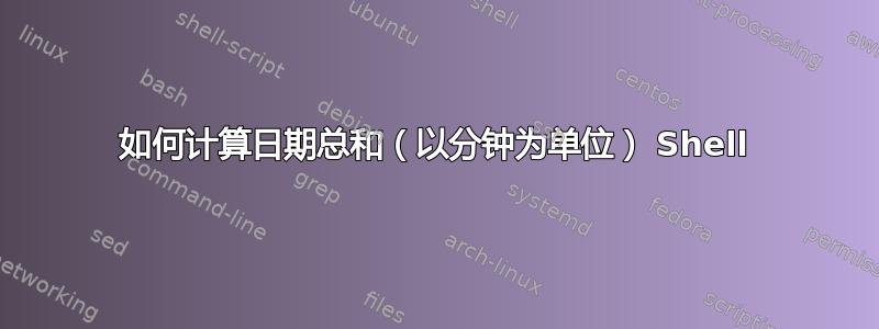 如何计算日期总和（以分钟为单位） Shell