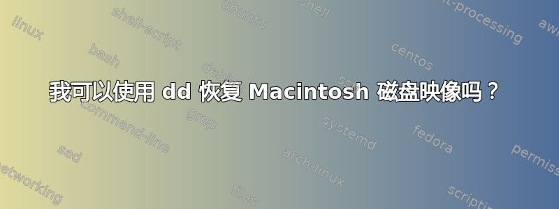 我可以使用 dd 恢复 Macintosh 磁盘映像吗？