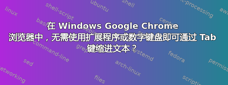 在 Windows Google Chrome 浏览器中，无需使用扩展程序或数字键盘即可通过 Tab 键缩进文本？