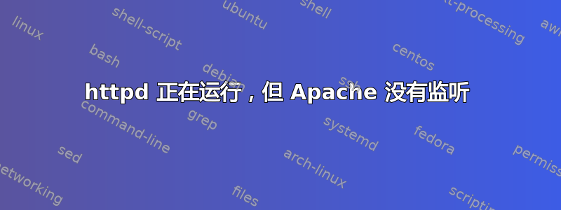 httpd 正在运行，但 Apache 没有监听