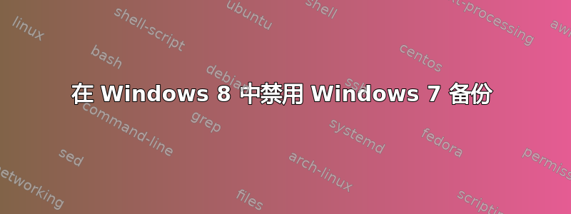 在 Windows 8 中禁用 Windows 7 备份