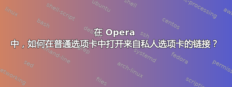 在 Opera 中，如何在普通选项卡中打开来自私人选项卡的链接？