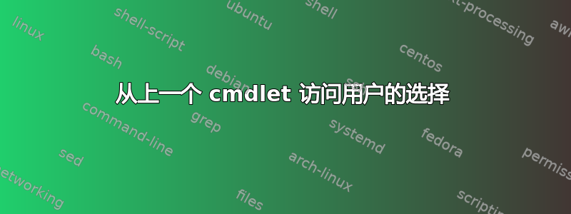 从上一个 cmdlet 访问用户的选择