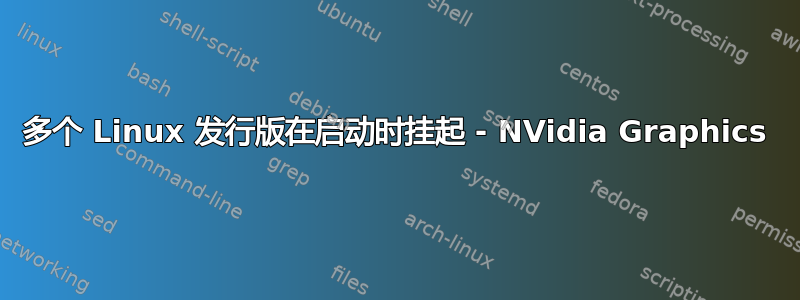 多个 Linux 发行版在启动时挂起 - NVidia Graphics