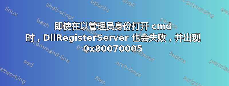 即使在以管理员身份打开 cmd 时，DllRegisterServer 也会失败，并出现 0x80070005