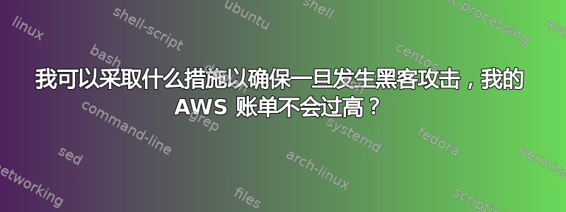 我可以采取什么措施以确保一旦发生黑客攻击，我的 AWS 账单不会过高？