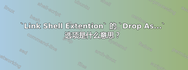 `Link Shell Extention` 的 `Drop As...` 选项是什么意思？