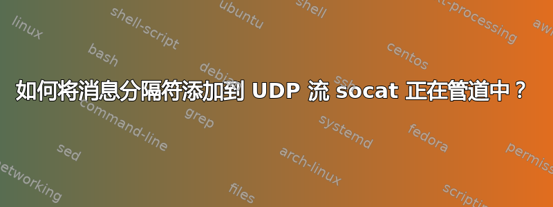 如何将消息分隔符添加到 UDP 流 socat 正在管道中？