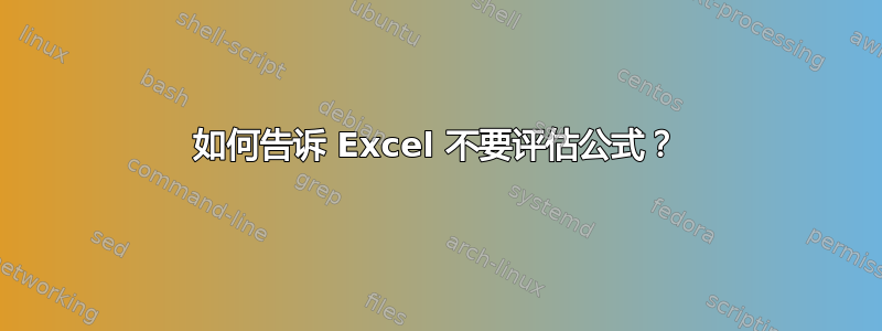 如何告诉 Excel 不要评估公式？