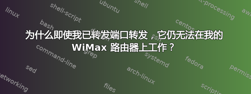 为什么即使我已转发端口转发，它仍无法在我的 WiMax 路由器上工作？