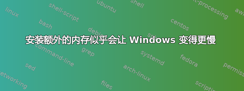 安装额外的内存似乎会让 Windows 变得更慢