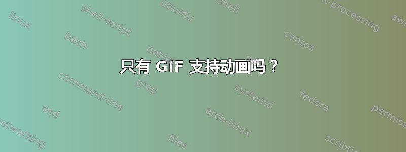 只有 GIF 支持动画吗？