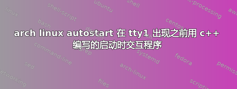 arch linux autostart 在 tty1 出现之前用 c++ 编写的启动时交互程序