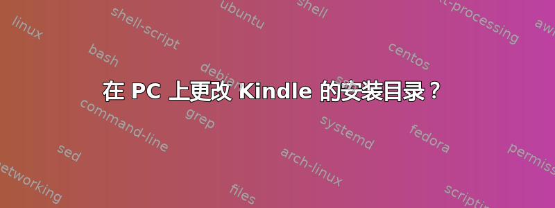 在 PC 上更改 Kindle 的安装目录？