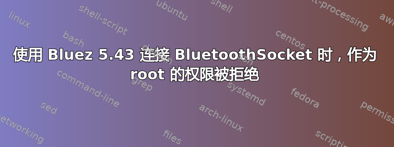 使用 Bluez 5.43 连接 BluetoothSocket 时，作为 root 的权限被拒绝