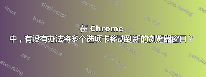 在 Chrome 中，有没有办法将多个选项卡移动到新的浏览器窗口？