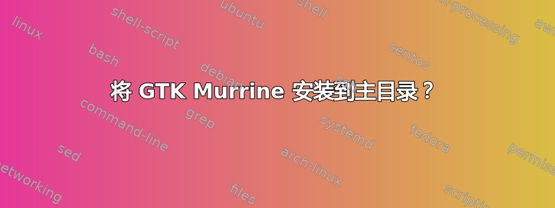 将 GTK Murrine 安装到主目录？