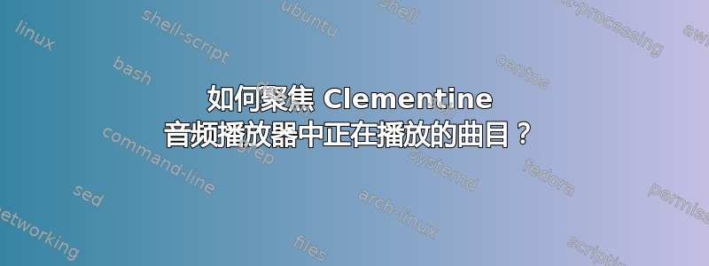 如何聚焦 Clementine 音频播放器中正在播放的曲目？