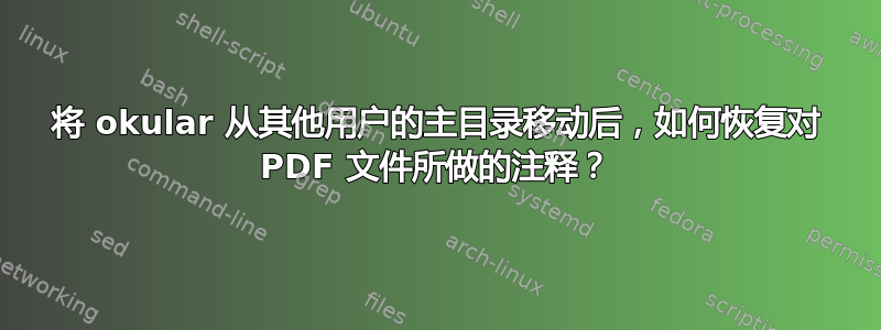 将 okular 从其他用户的主目录移动后，如何恢复对 PDF 文件所做的注释？