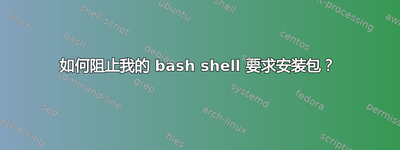 如何阻止我的 bash shell 要求安装包？