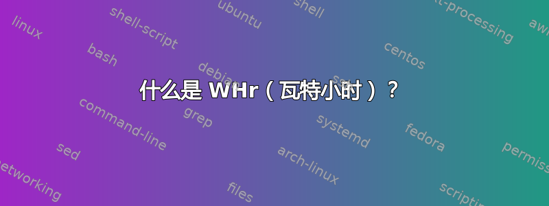 什么是 WHr（瓦特小时）？