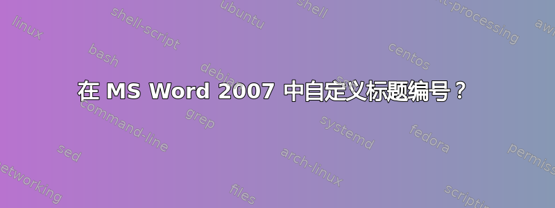 在 MS Word 2007 中自定义标题编号？