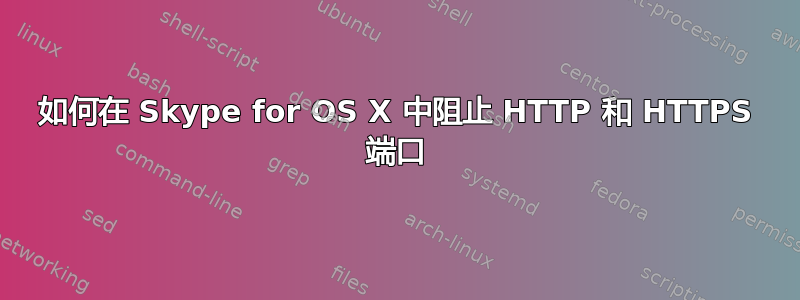 如何在 Skype for OS X 中阻止 HTTP 和 HTTPS 端口