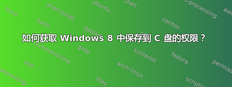 如何获取 Windows 8 中保存到 C 盘的权限？