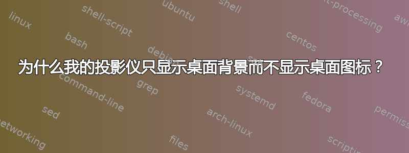 为什么我的投影仪只显示桌面背景而不显示桌面图标？