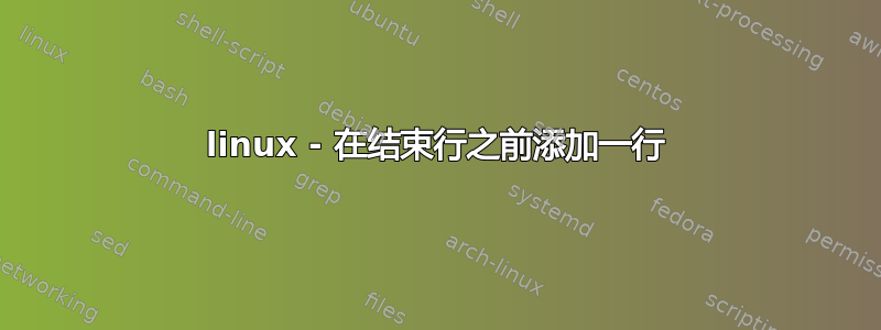 linux - 在结束行之前添加一行