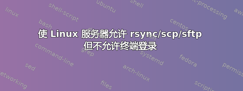 使 Linux 服务器允许 rsync/scp/sftp 但不允许终端登录