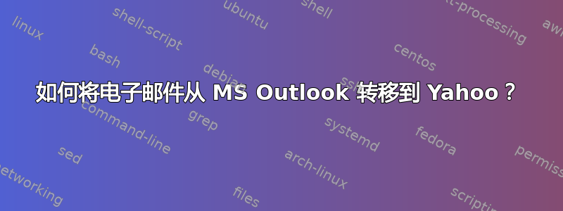 如何将电子邮件从 MS Outlook 转移到 Yahoo？