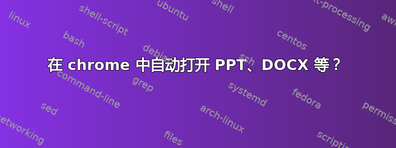 在 chrome 中自动打开 PPT、DOCX 等？