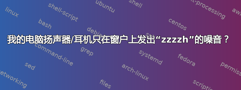 我的电脑扬声器/耳机只在窗户上发出“zzzzh”的噪音？